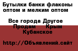 Бутылки,банки,флаконы,оптом и мелким оптом. - Все города Другое » Продам   . Крым,Кубанское